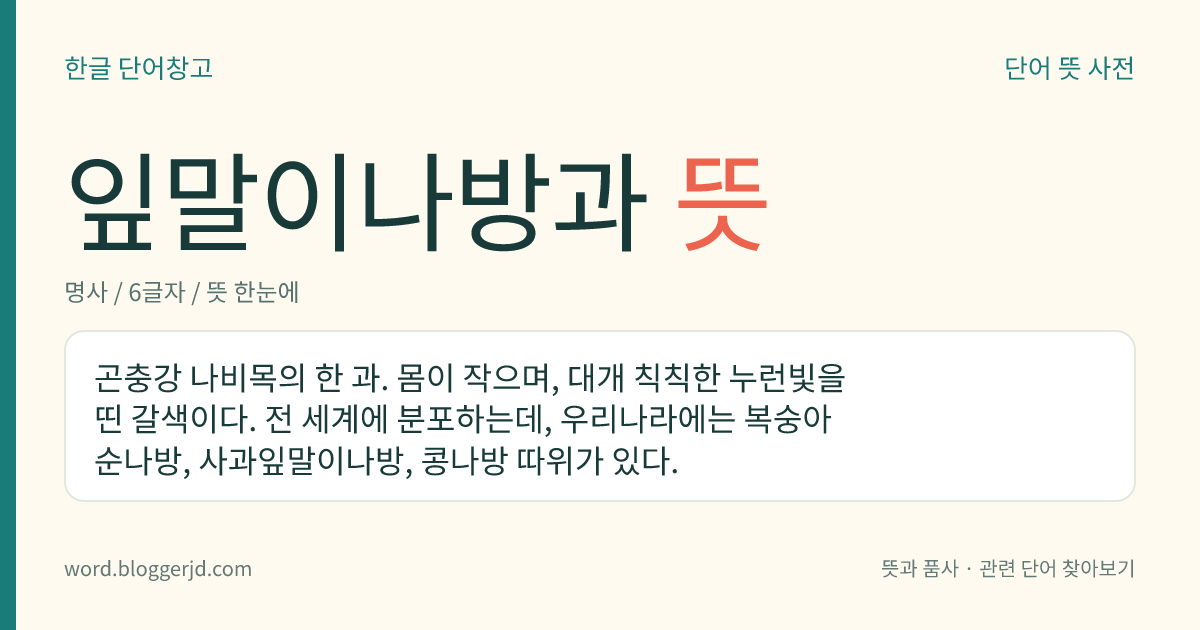잎말이나방과 뜻: 곤충강 나비목의 한 과. 몸이 작으며, 대개 칙칙한 누런빛을 띤 갈색이다. 전 세계에 분포하는데, 우리나라에는 복숭아순나방, 사과잎말이나방, 콩나방 따위가 있다.