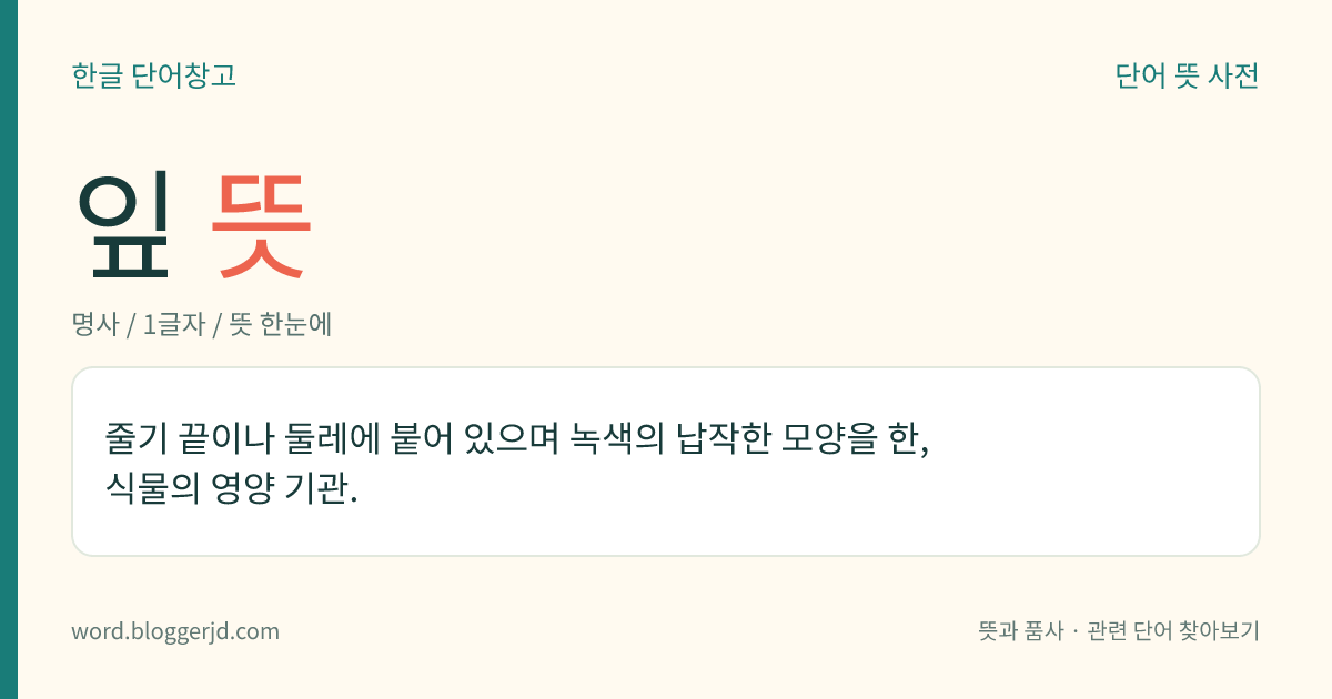 잎 뜻: 줄기 끝이나 둘레에 붙어 있으며 녹색의 납작한 모양을 한, 식물의 영양 기관.