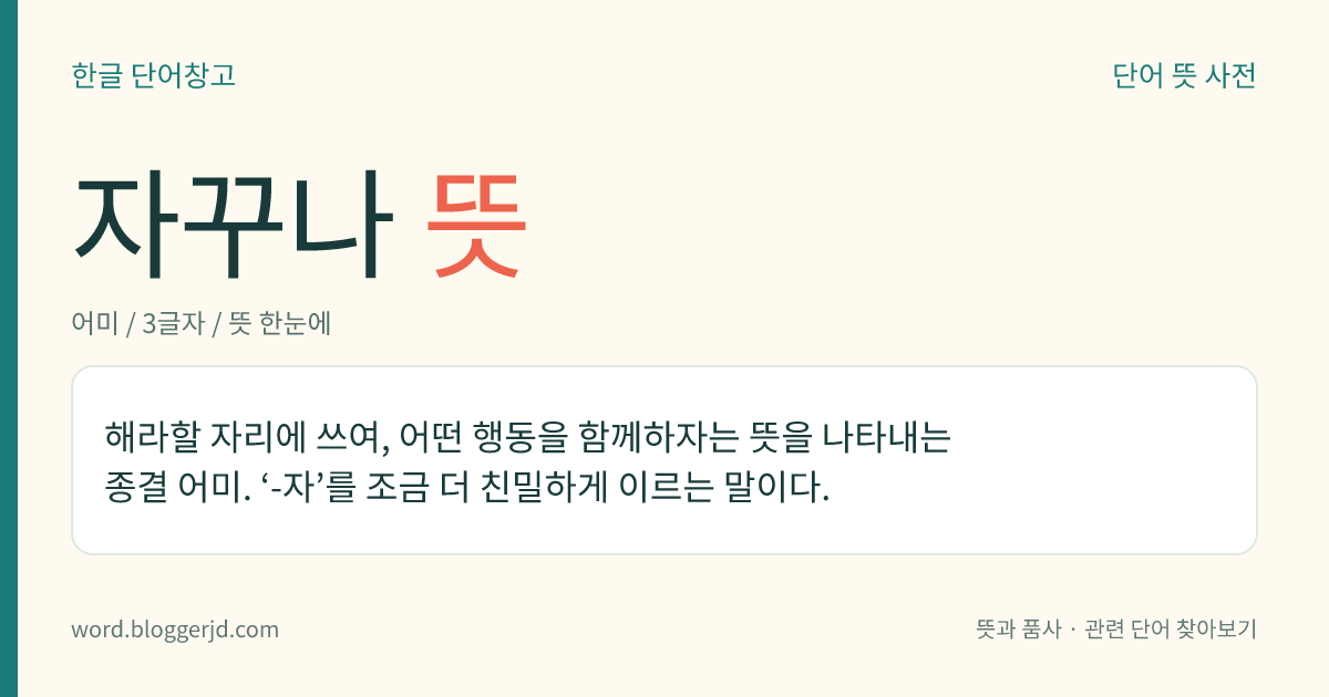 자꾸나 뜻: 해라할 자리에 쓰여, 어떤 행동을 함께하자는 뜻을 나타내는 종결 어미. ‘-자’를 조금 더 친밀하게 이르는 말이다.