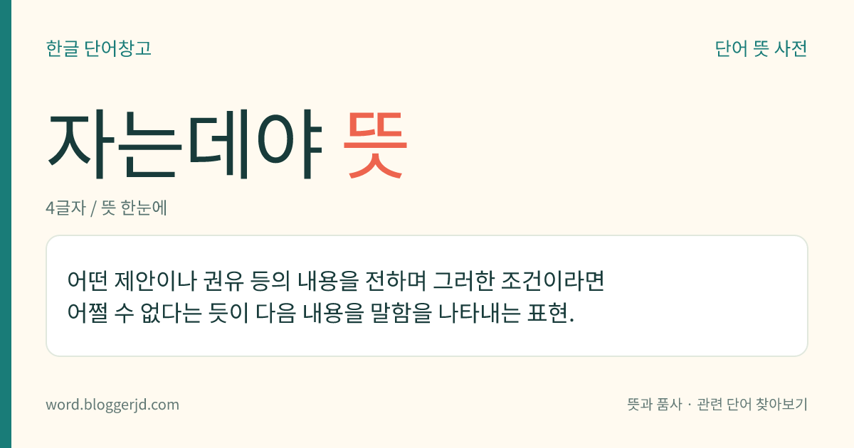 자는데야 뜻: 어떤 제안이나 권유 등의 내용을 전하며 그러한 조건이라면 어쩔 수 없다는 듯이 다음 내용을 말함을 나타내는 표현.
