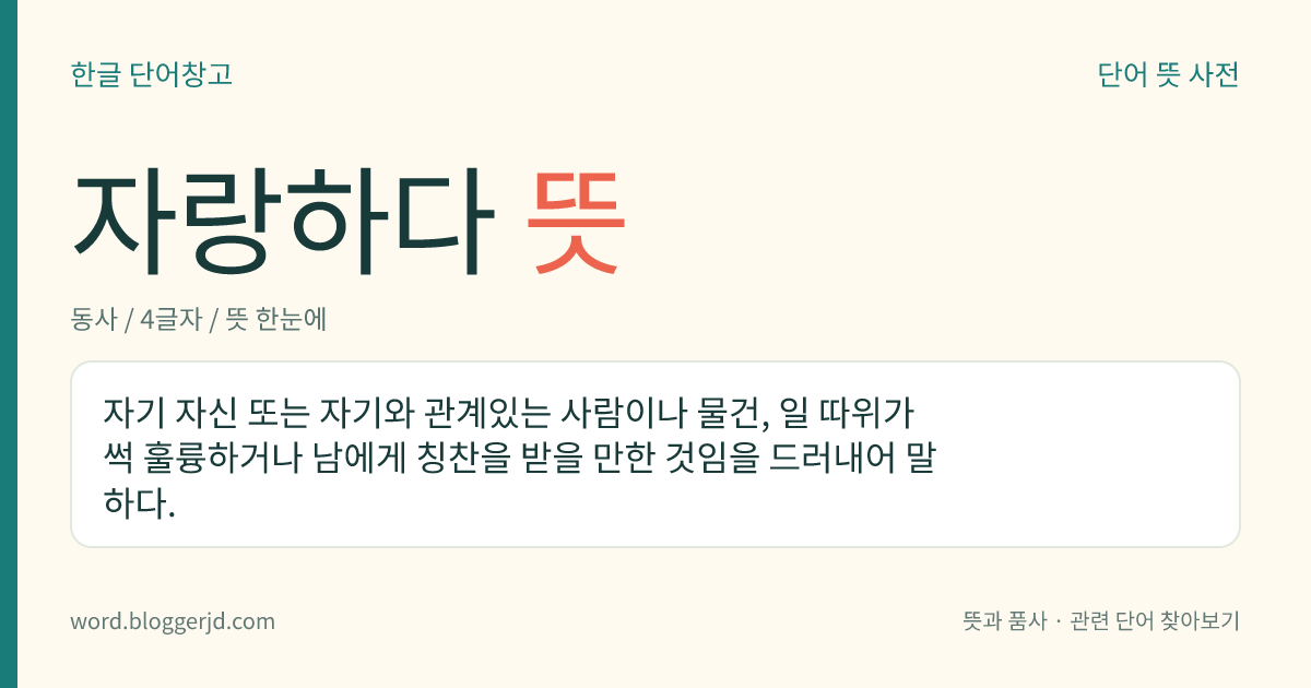 자랑하다 뜻: 자기 자신 또는 자기와 관계있는 사람이나 물건, 일 따위가 썩 훌륭하거나 남에게 칭찬을 받을 만한 것임을 드러내어 말하다.