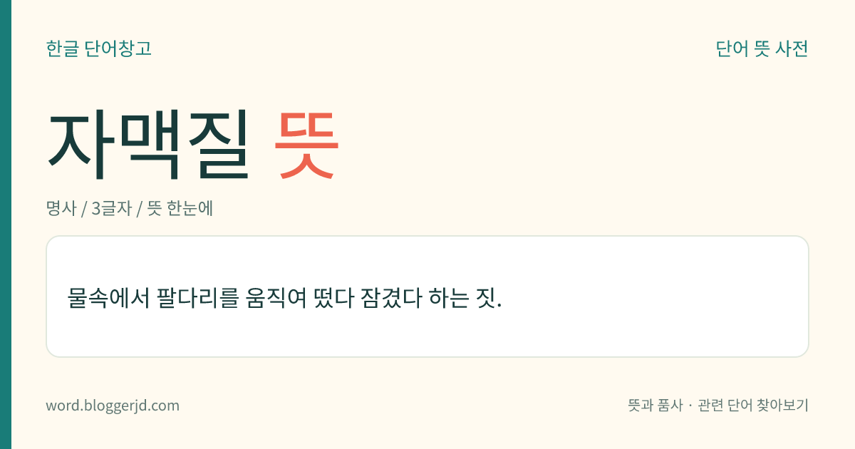 자맥질 뜻: 물속에서 팔다리를 움직여 떴다 잠겼다 하는 짓.