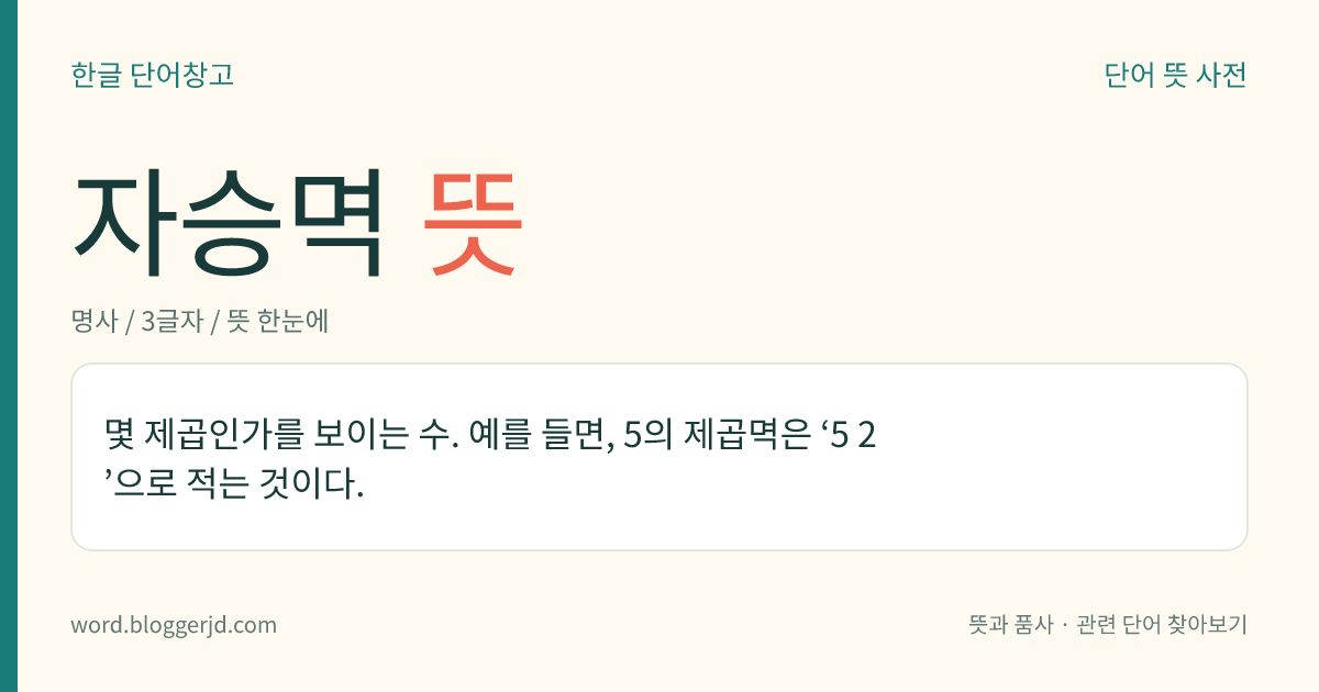 자승멱 뜻: 몇 제곱인가를 보이는 수. 예를 들면, 5의 제곱멱은 ‘5 2 ’으로 적는 것이다.