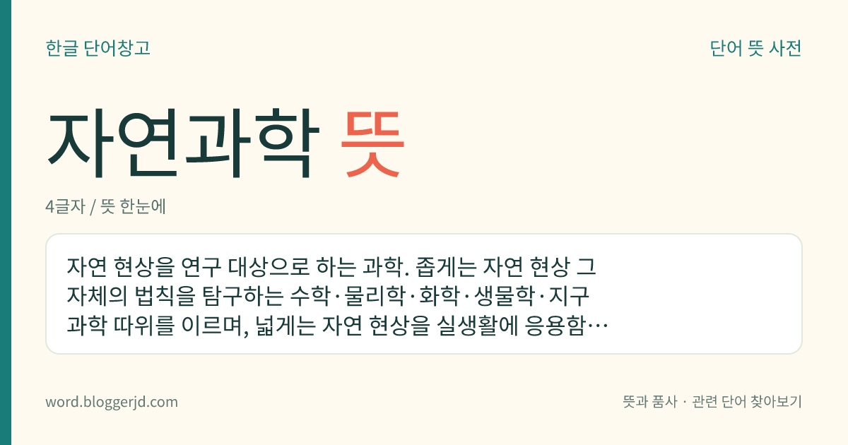 자연과학 뜻: 자연 현상을 연구 대상으로 하는 과학. 좁게는 자연 현상 그 자체의 법칙을 탐구하는 수학·물리학·화학·생물학·지구 과학 따위를 이르며, 넓게는 자연 현상을 실생활에 응용함을 목적으로 하는 공학·농학·의학 따위를 포함하기도 한다.