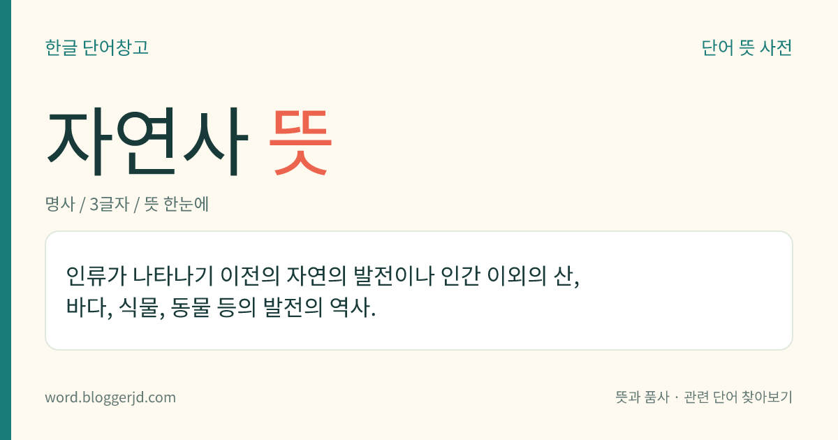 자연사 뜻: 인류가 나타나기 이전의 자연의 발전이나 인간 이외의 산, 바다, 식물, 동물 등의 발전의 역사.