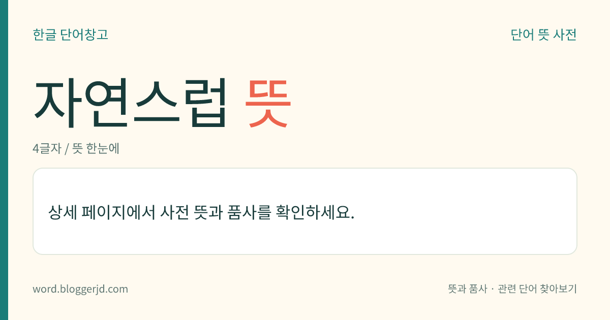자연스럽 뜻: (자연스럽고, 자연스럽습니다)→ 자연스럽다