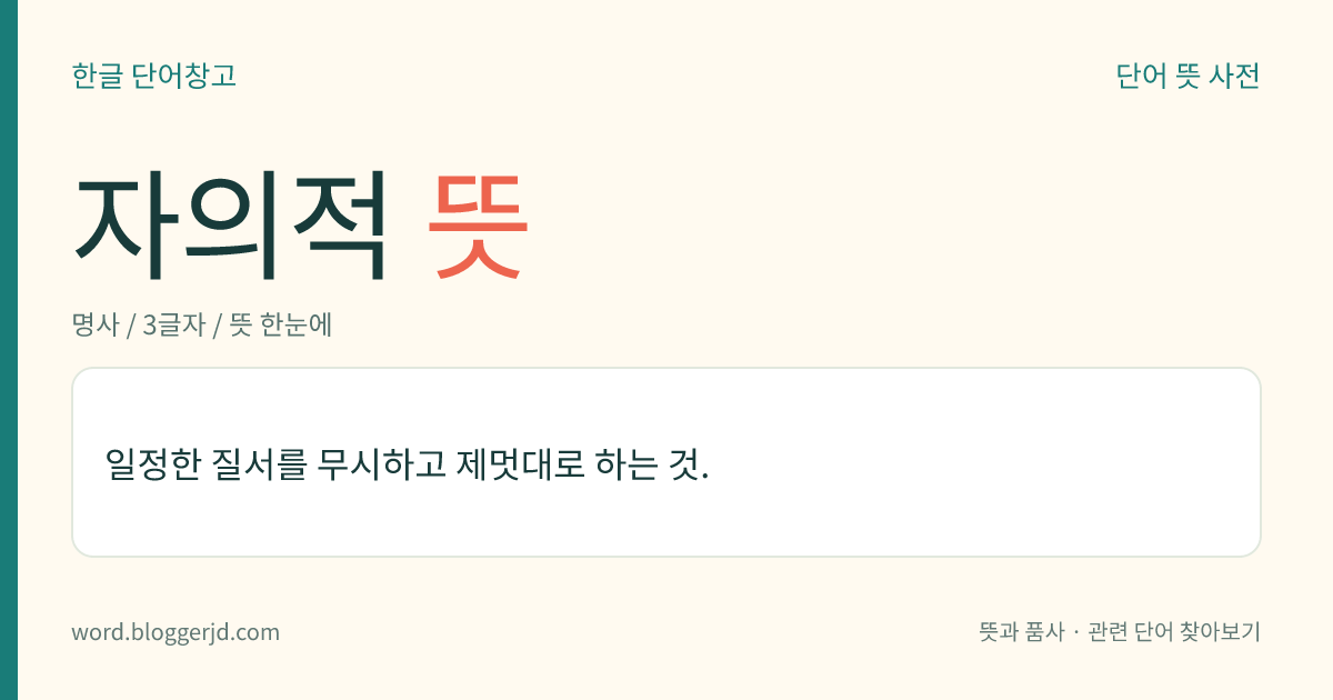 자의적 뜻: 일정한 질서를 따르지 않고 제멋대로 하는 것.