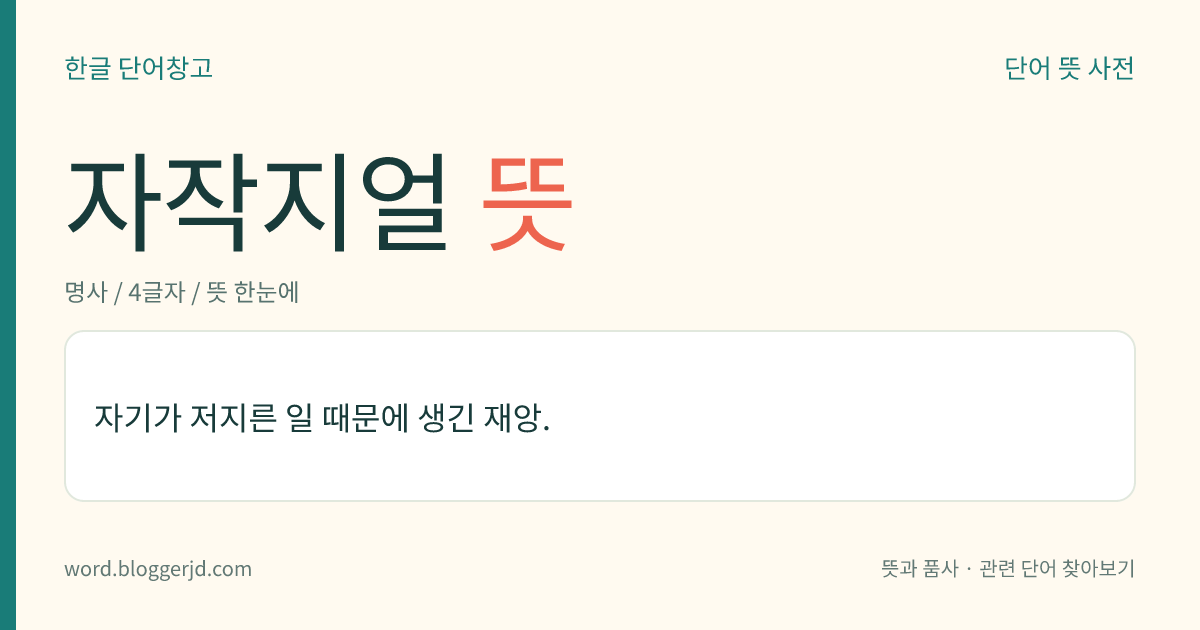 자작지얼 뜻: 자기가 저지른 일 때문에 생긴 재앙.
