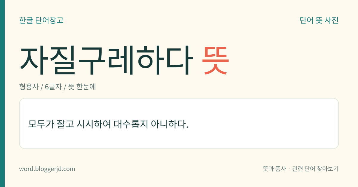자질구레하다 뜻: 모두가 잘고 시시하여 대수롭지 아니하다.