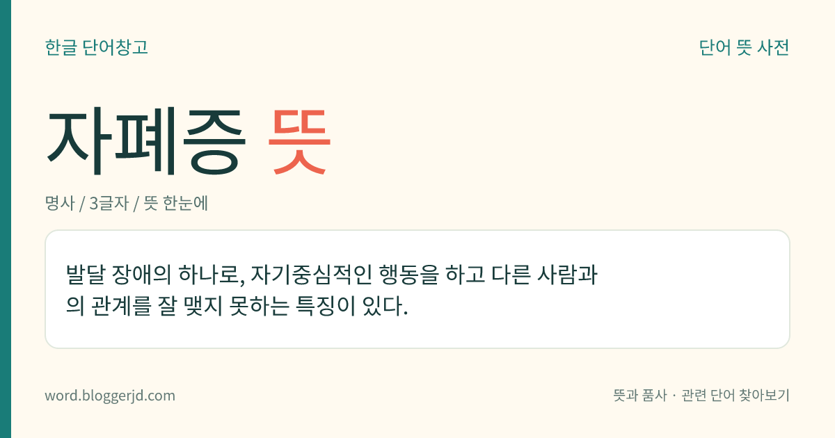 자폐증 뜻: 발달 장애의 하나로, 자기중심적인 행동을 하고 다른 사람과의 관계를 잘 맺지 못하는 특징이 있다.