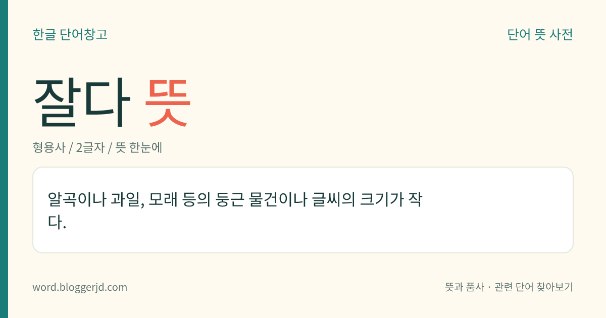 잘다 뜻: 알곡이나 과일, 모래 등의 둥근 물건이나 글씨의 크기가 작다.