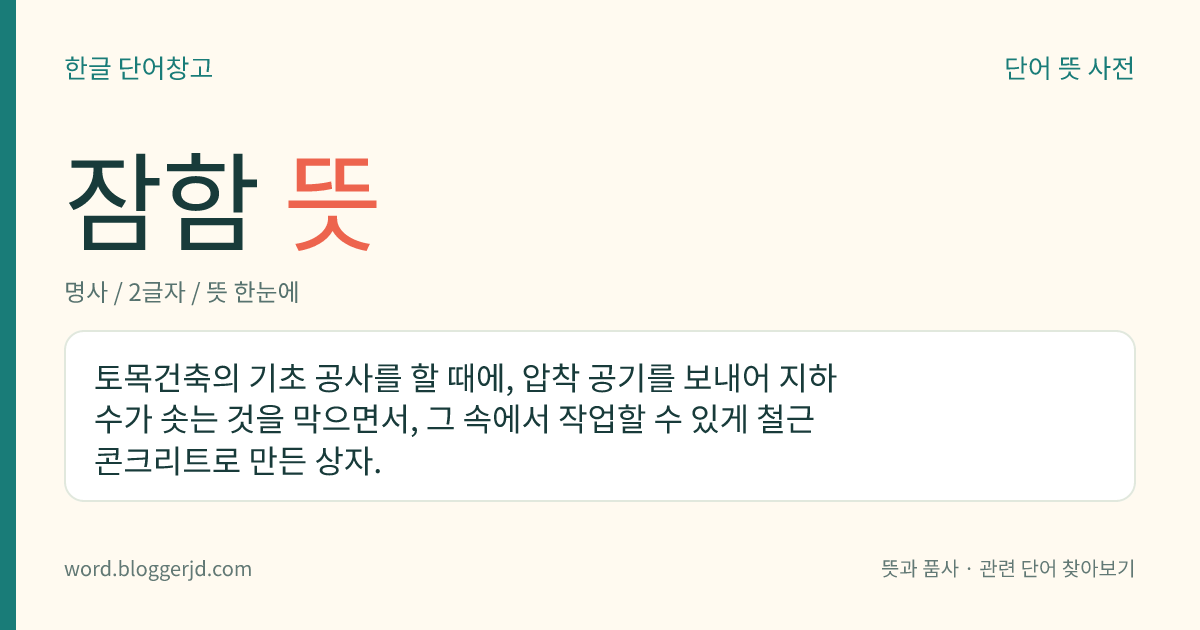 잠함 뜻: 토목건축의 기초 공사를 할 때에, 압착 공기를 보내어 지하수가 솟는 것을 막으면서, 그 속에서 작업할 수 있게 철근 콘크리트로 만든 상자.