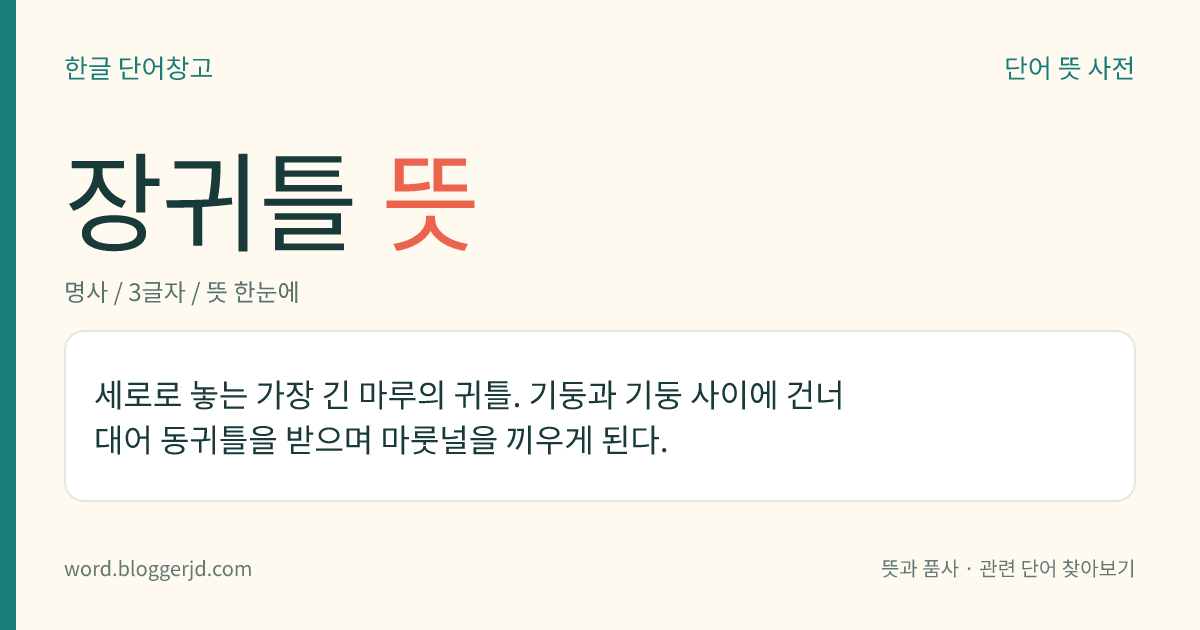 장귀틀 뜻: 세로로 놓는 가장 긴 마루의 귀틀. 기둥과 기둥 사이에 건너 대어 동귀틀을 받으며 마룻널을 끼우게 된다.