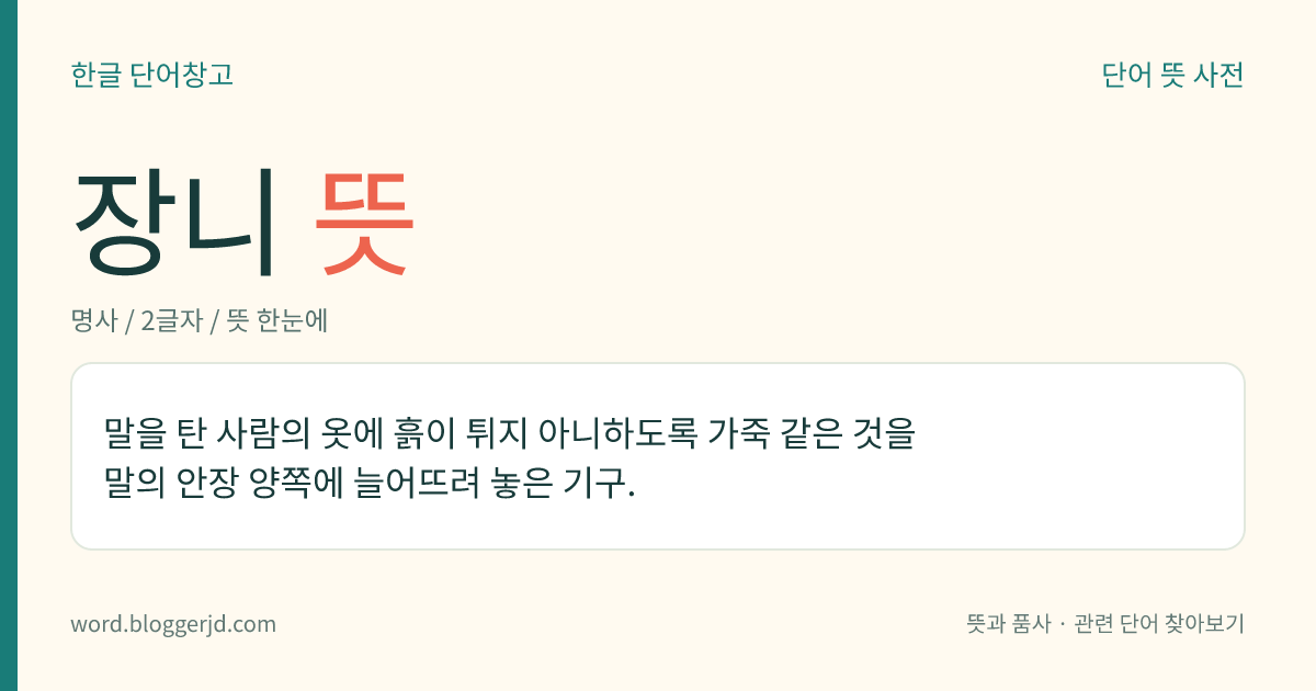 장니 뜻: 말을 탄 사람의 옷에 흙이 튀지 아니하도록 가죽 같은 것을 말의 안장 양쪽에 늘어뜨려 놓은 기구.