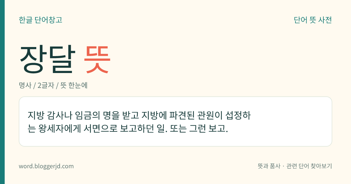 장달 뜻: 지방 감사나 임금의 명을 받고 지방에 파견된 관원이 섭정하는 왕세자에게 서면으로 보고하던 일. 또는 그런 보고.