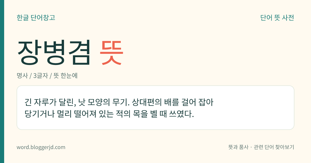 장병겸 뜻: 긴 자루가 달린, 낫 모양의 무기. 상대편의 배를 걸어 잡아당기거나 멀리 떨어져 있는 적의 목을 벨 때 쓰였다.