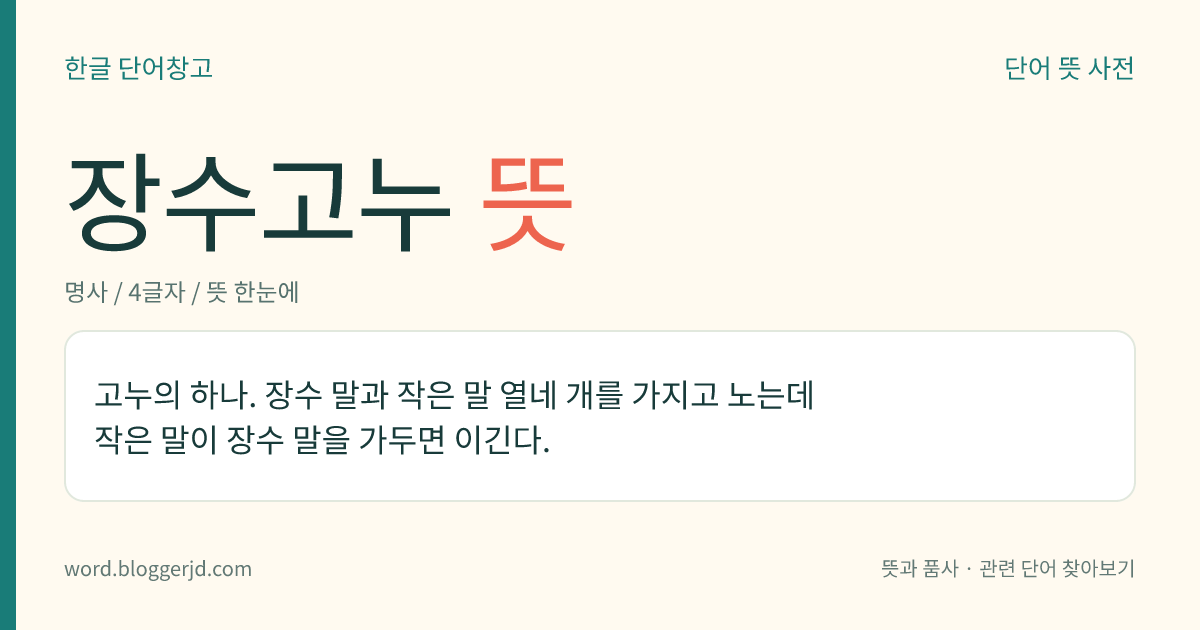 장수고누 뜻: 고누의 하나. 장수 말과 작은 말 열네 개를 가지고 노는데 작은 말이 장수 말을 가두면 이긴다.