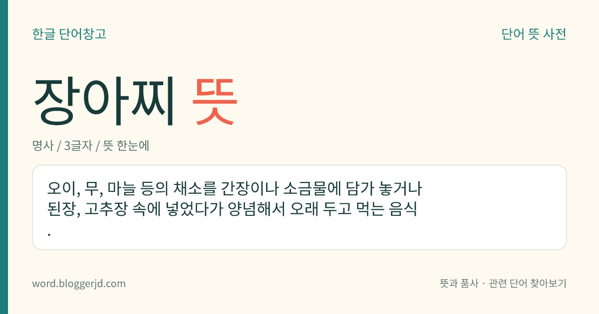 장아찌 뜻: 오이, 무, 마늘 등의 채소를 간장이나 소금물에 담가 놓거나 된장, 고추장 속에 넣었다가 양념해서 오래 두고 먹는 음식.