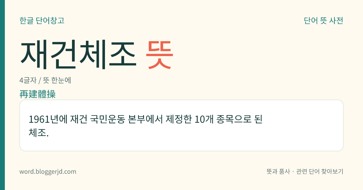 재건체조 뜻: 1961년에 재건 국민운동 본부에서 제정한 10개 종목으로 된 체조.