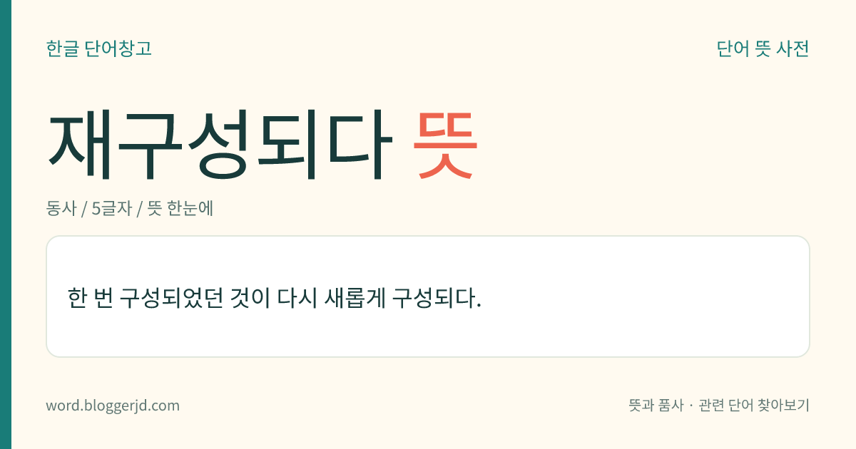 재구성되다 뜻: 한 번 구성되었던 것이 다시 새롭게 구성되다.