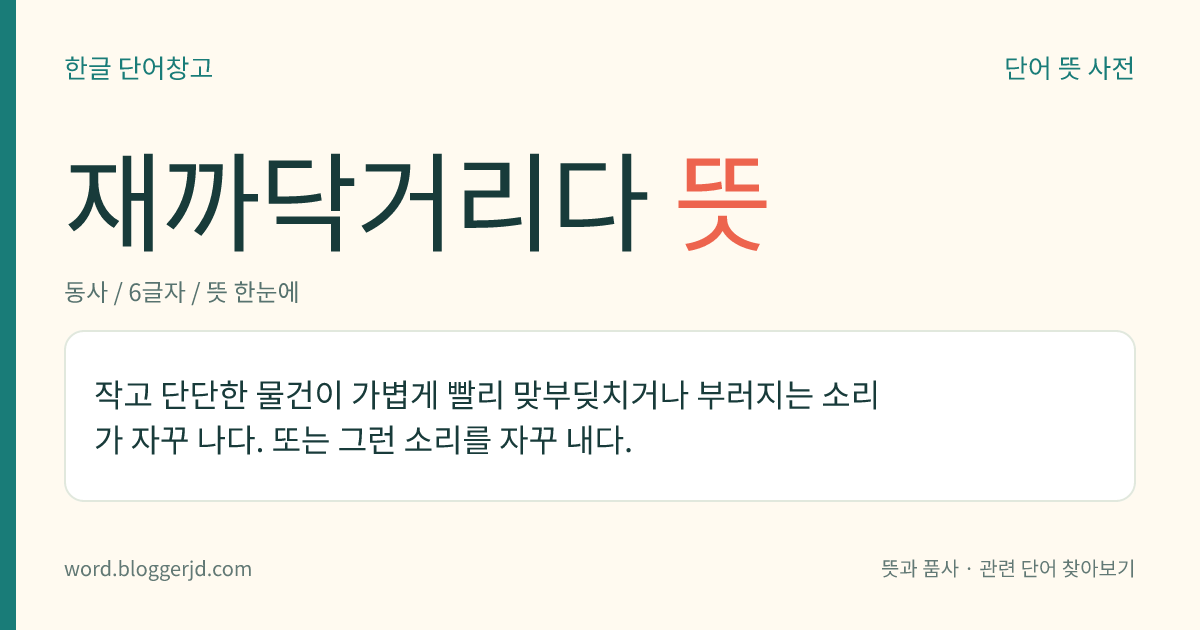 재까닥거리다 뜻: 작고 단단한 물건이 가볍게 빨리 맞부딪치거나 부러지는 소리가 자꾸 나다. 또는 그런 소리를 자꾸 내다.