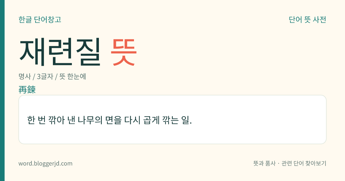 재련질 뜻: 한 번 깎아 낸 나무의 면을 다시 곱게 깎는 일.