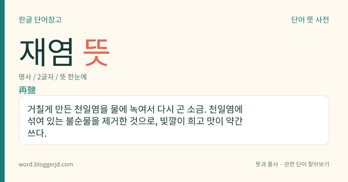 재염 뜻: 거칠게 만든 천일염을 물에 녹여서 다시 곤 소금. 천일염에 섞여 있는 불순물을 제거한 것으로, 빛깔이 희고 맛이 약간 쓰다.