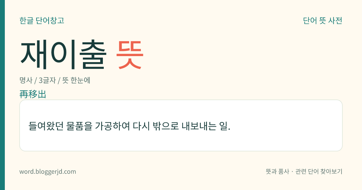 재이출 뜻: 들여왔던 물품을 가공하여 다시 밖으로 내보내는 일.