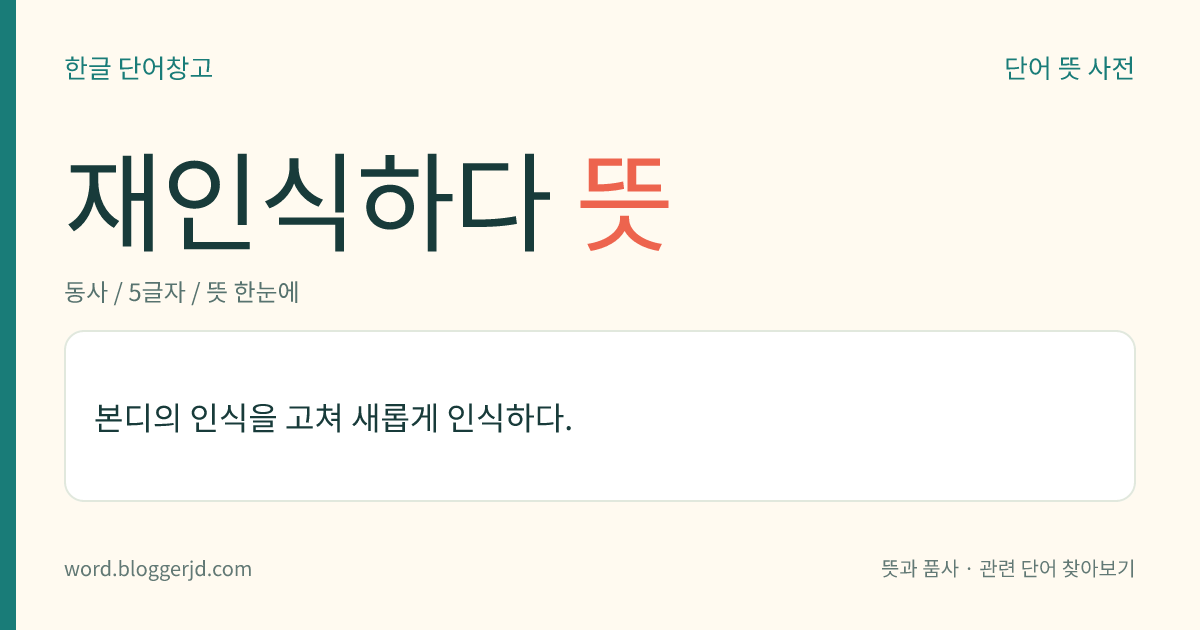재인식하다 뜻: 본디의 인식을 고쳐 새롭게 인식하다.
