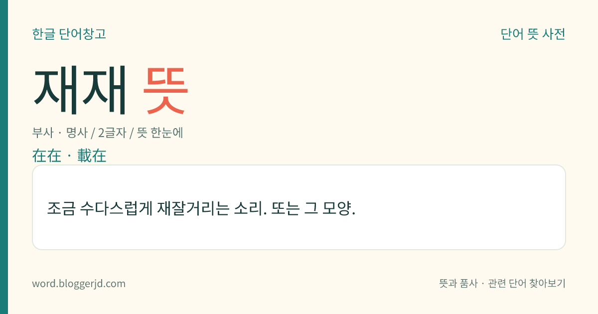 재재 뜻: 조금 수다스럽게 재잘거리는 소리. 또는 그 모양.