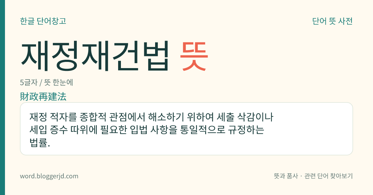 재정재건법 뜻: 재정 적자를 종합적 관점에서 해소하기 위하여 세출 삭감이나 세입 증수 따위에 필요한 입법 사항을 통일적으로 규정하는 법률.