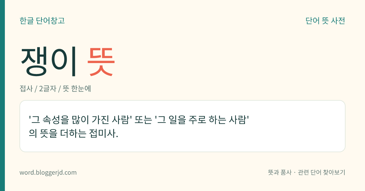 쟁이 뜻: '그 속성을 많이 가진 사람' 또는 '그 일을 주로 하는 사람'의 뜻을 더하는 접미사.