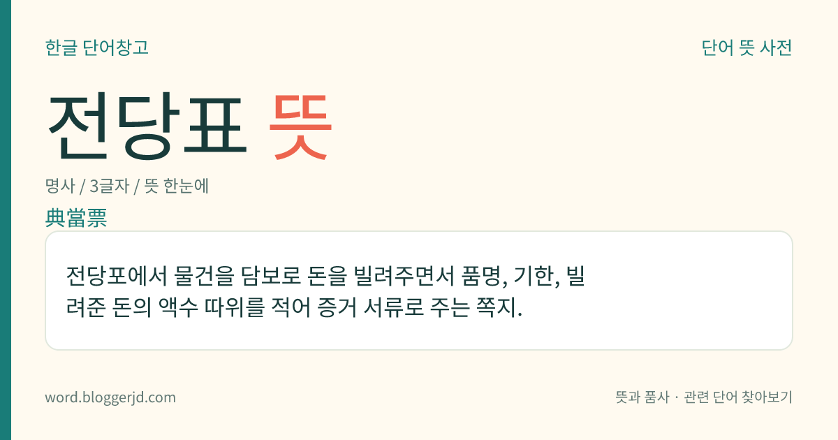 전당표 뜻: 전당포에서 물건을 담보로 돈을 빌려주면서 품명, 기한, 빌려준 돈의 액수 따위를 적어 증거 서류로 주는 쪽지.