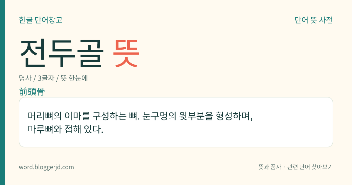 전두골 뜻: 머리뼈의 이마를 구성하는 뼈. 눈구멍의 윗부분을 형성하며, 마루뼈와 접해 있다.