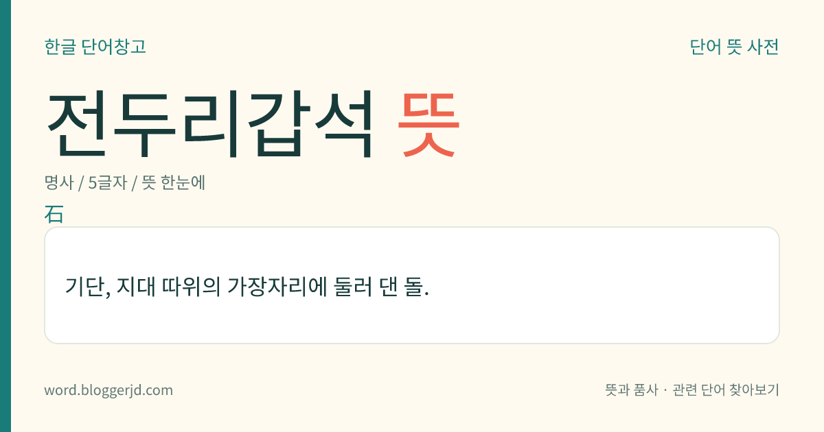전두리갑석 뜻: 기단, 지대 따위의 가장자리에 둘러 댄 돌.