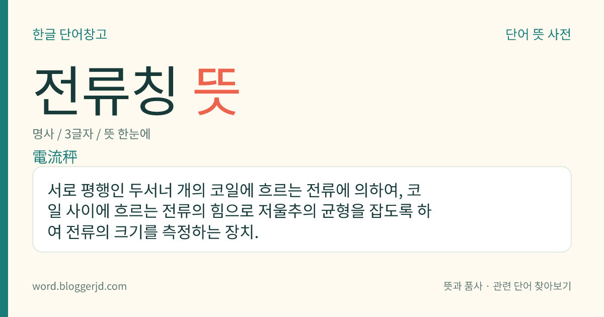 전류칭 뜻: 서로 평행인 두서너 개의 코일에 흐르는 전류에 의하여, 코일 사이에 흐르는 전류의 힘으로 저울추의 균형을 잡도록 하여 전류의 크기를 측정하는 장치.