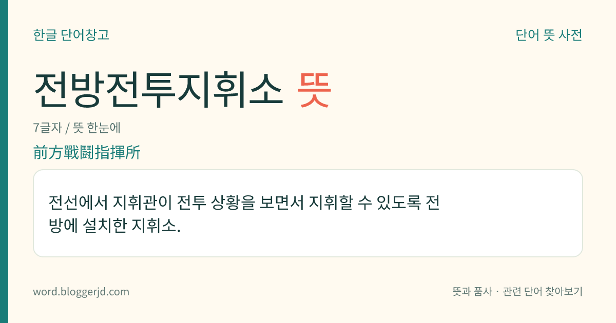 전방전투지휘소 뜻: 전선에서 지휘관이 전투 상황을 보면서 지휘할 수 있도록 전방에 설치한 지휘소.