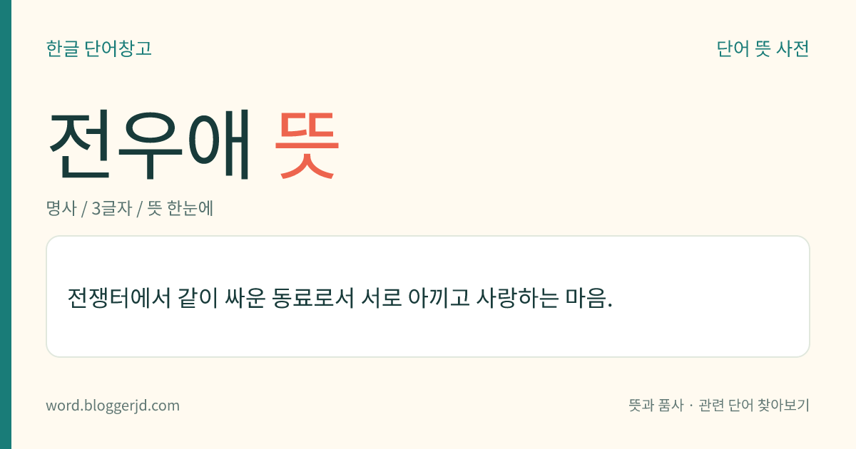 전우애 뜻: 전쟁터에서 같이 싸운 동료로서 서로 아끼고 사랑하는 마음.