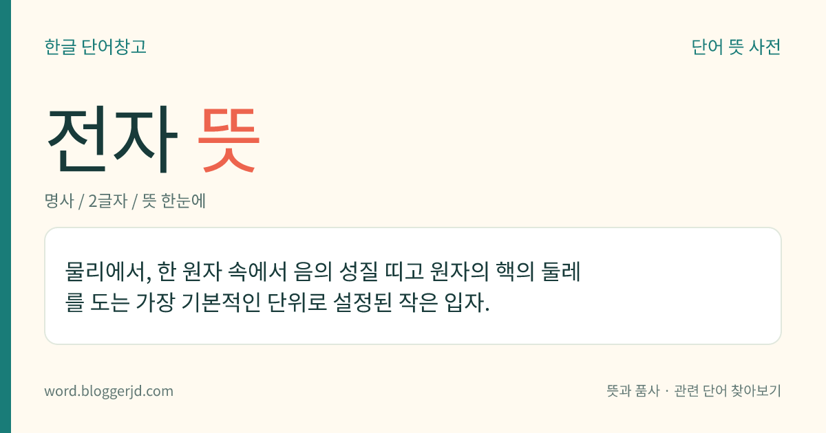 전자 뜻: 물리에서, 한 원자 속에서 음의 성질 띠고 원자의 핵의 둘레를 도는 가장 기본적인 단위로 설정된 작은 입자.