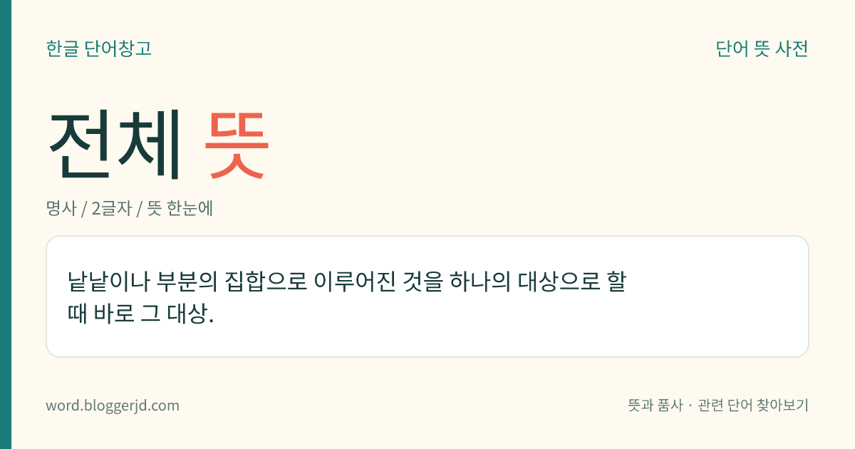 전체 뜻: 낱낱이나 부분의 집합으로 이루어진 것을 하나의 대상으로 할 때 바로 그 대상.