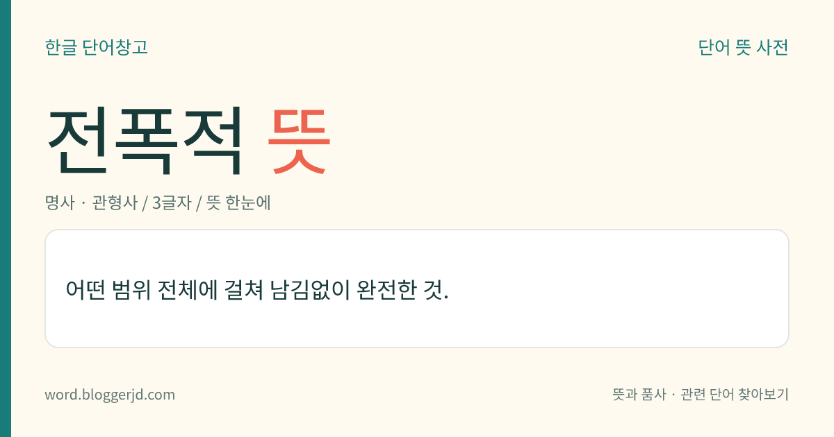 전폭적 뜻: 어떤 범위 전체에 걸쳐 남김없이 완전한 것.