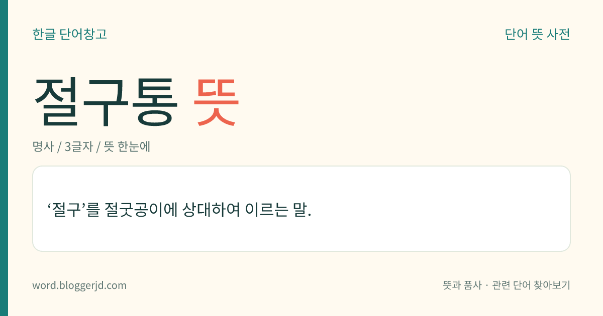 절구통 뜻: 절구질을 할 때 곡식 등을 담는 우묵한 통.
