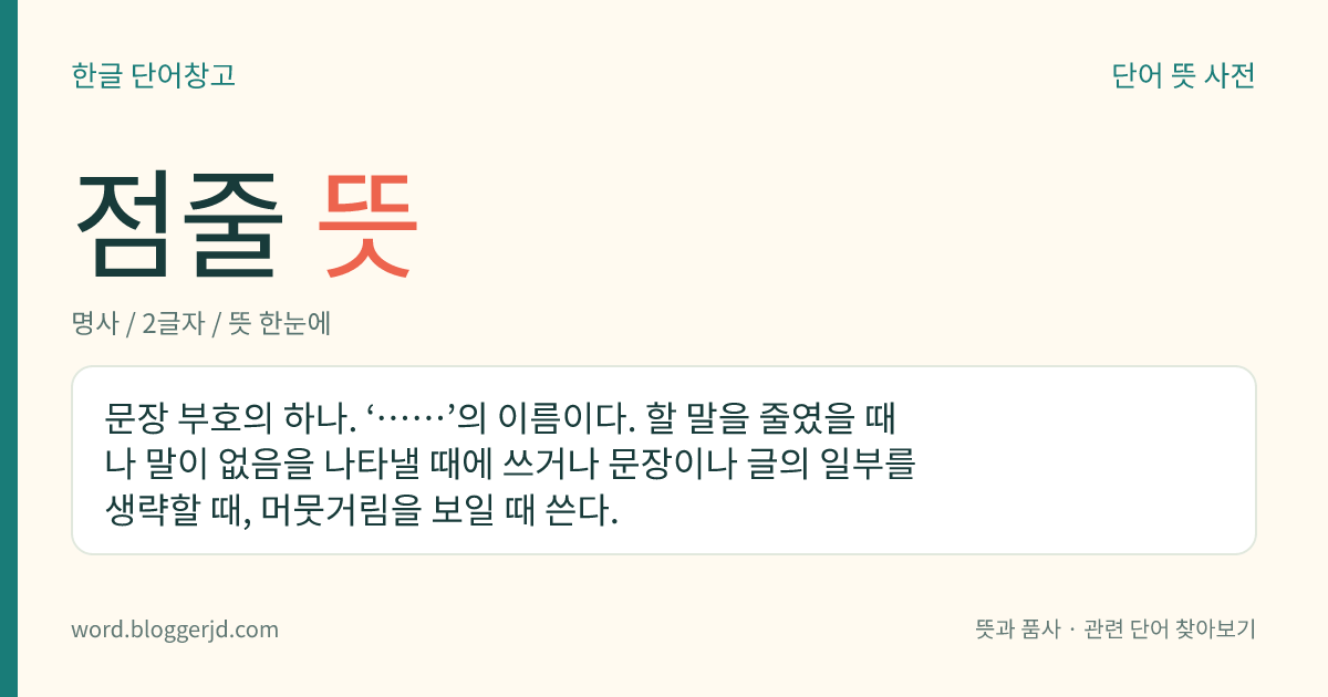 점줄 뜻: 문장 부호의 하나. ‘……’의 이름이다. 할 말을 줄였을 때나 말이 없음을 나타낼 때에 쓰거나 문장이나 글의 일부를 생략할 때, 머뭇거림을 보일 때 쓴다.