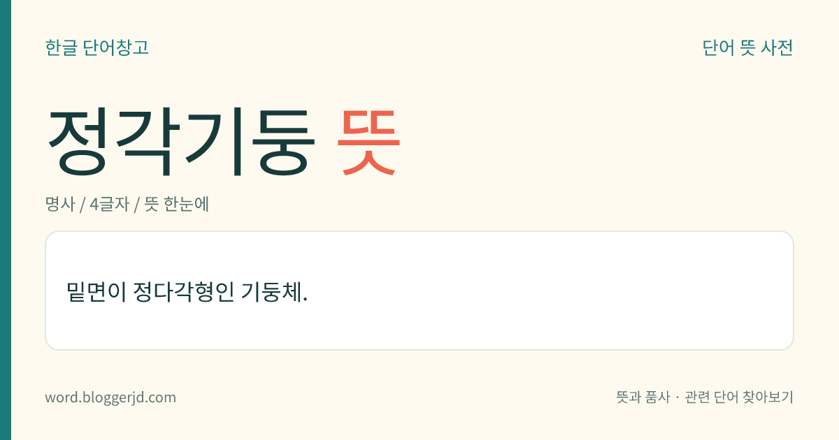 정각기둥 뜻: 밑면이 정다각형인 기둥체.