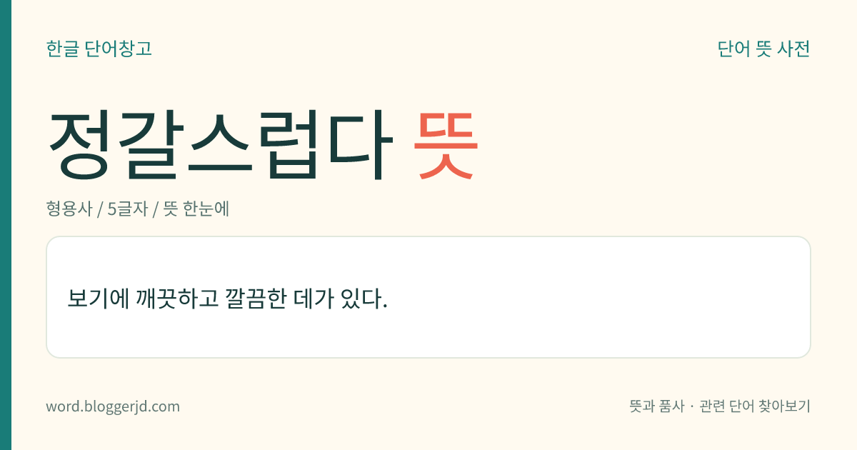 정갈스럽다 뜻: 보기에 깨끗하고 깔끔한 데가 있다.