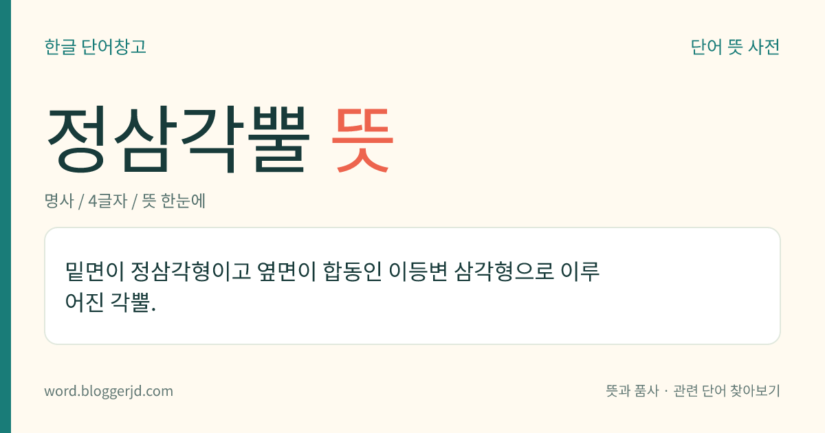 정삼각뿔 뜻: 밑면이 정삼각형이고 옆면이 합동인 이등변 삼각형으로 이루어진 각뿔.