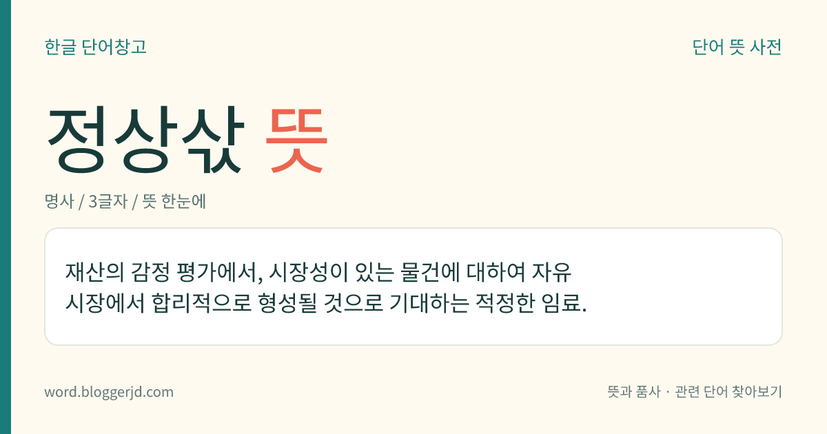 정상삯 뜻: 재산의 감정 평가에서, 시장성이 있는 물건에 대하여 자유 시장에서 합리적으로 형성될 것으로 기대하는 적정한 임료.
