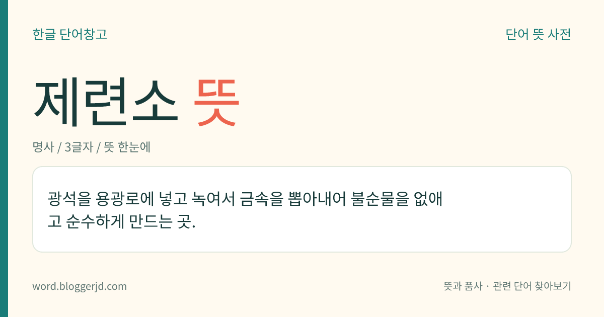 제련소 뜻: 광석을 용광로에 넣고 녹여서 금속을 뽑아내어 불순물을 없애고 순수하게 만드는 곳.