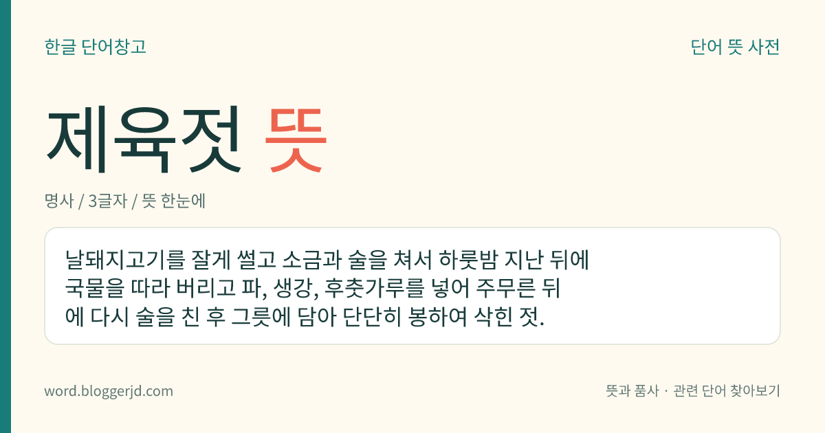 제육젓 뜻: 날돼지고기를 잘게 썰고 소금과 술을 쳐서 하룻밤 지난 뒤에 국물을 따라 버리고 파, 생강, 후춧가루를 넣어 주무른 뒤에 다시 술을 친 후 그릇에 담아 단단히 봉하여 삭힌 젓.