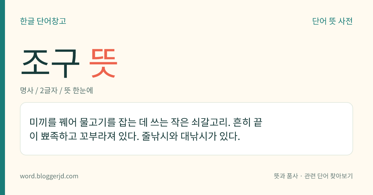조구 뜻: 미끼를 꿰어 물고기를 잡는 데 쓰는 작은 쇠갈고리. 흔히 끝이 뾰족하고 꼬부라져 있다. 줄낚시와 대낚시가 있다.